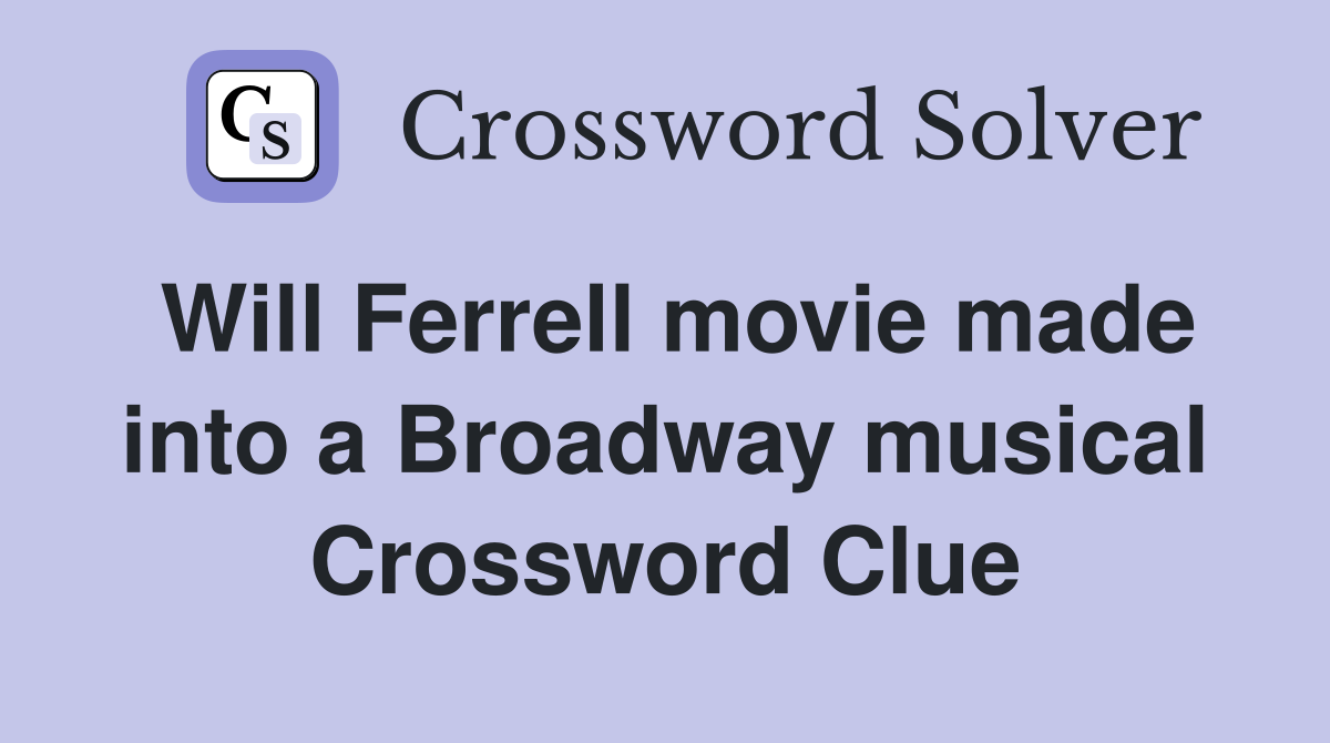 Will Ferrell movie made into a Broadway musical Crossword Clue