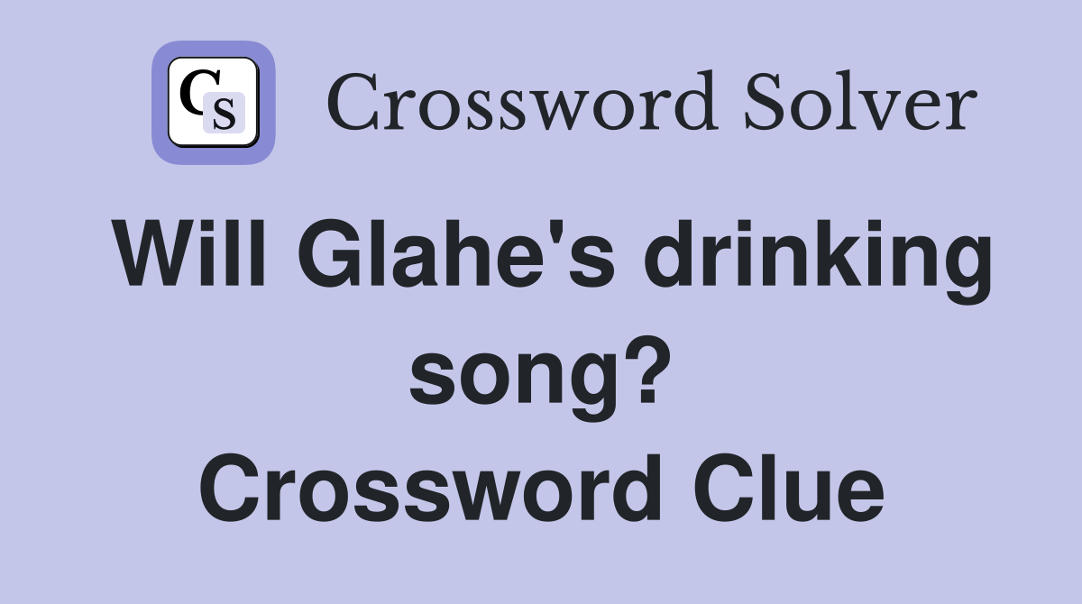 Will Glahe's drinking song? Crossword Clue