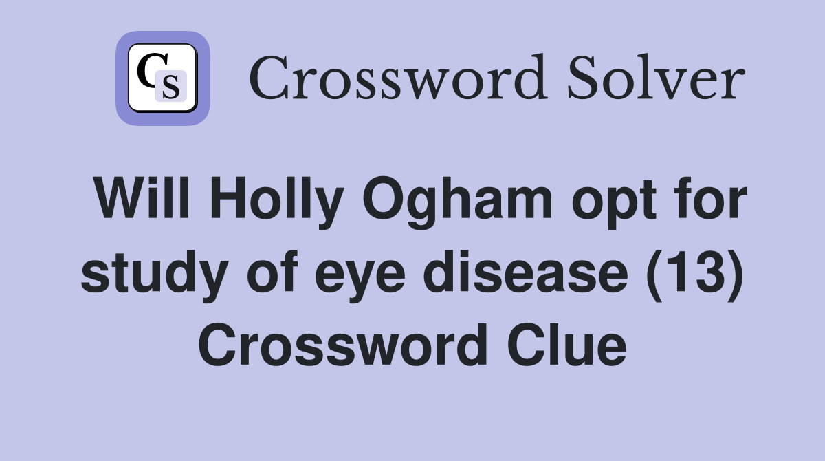 Will Holly Ogham opt for study of eye disease (13) Crossword Clue