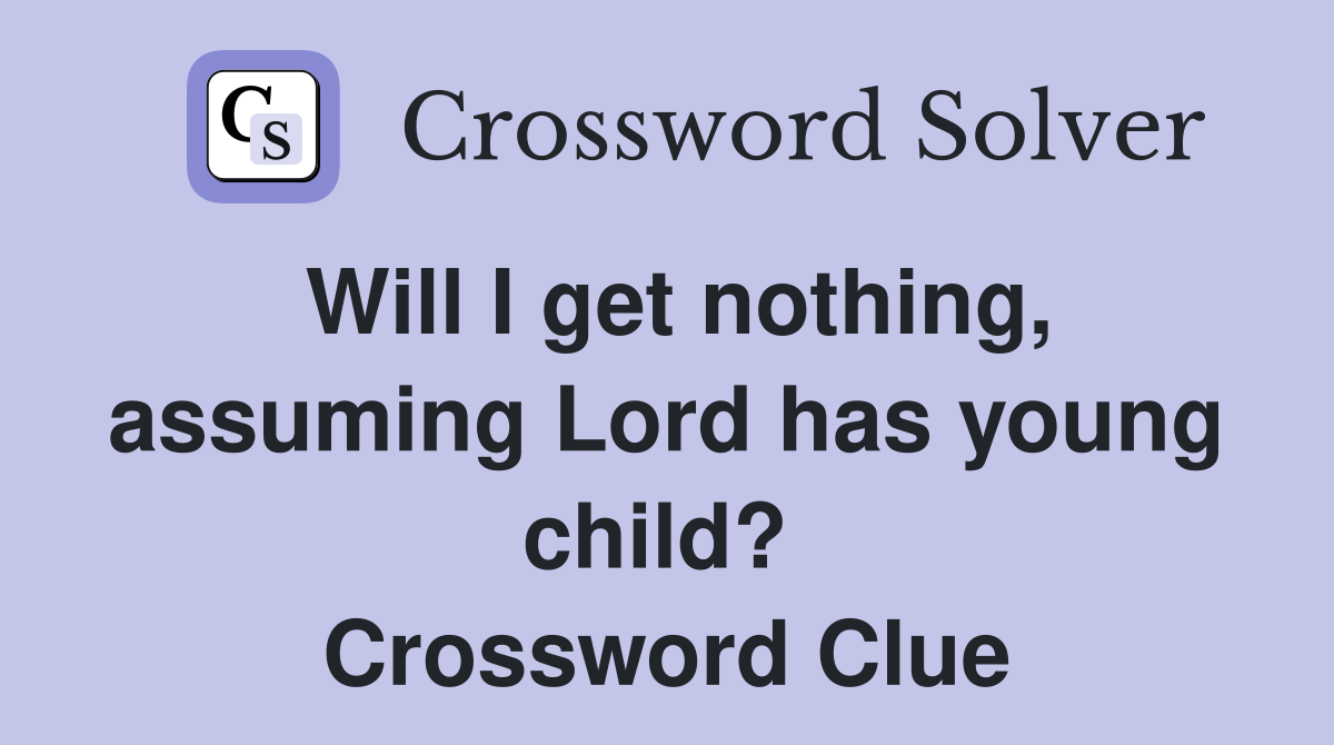 Will I get nothing, assuming Lord has young child?  Crossword Clue