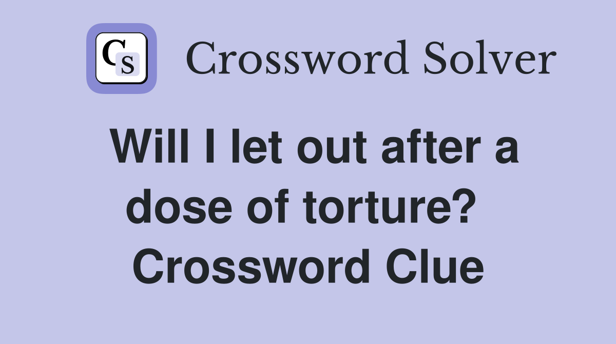 Will I let out after a dose of torture?  Crossword Clue