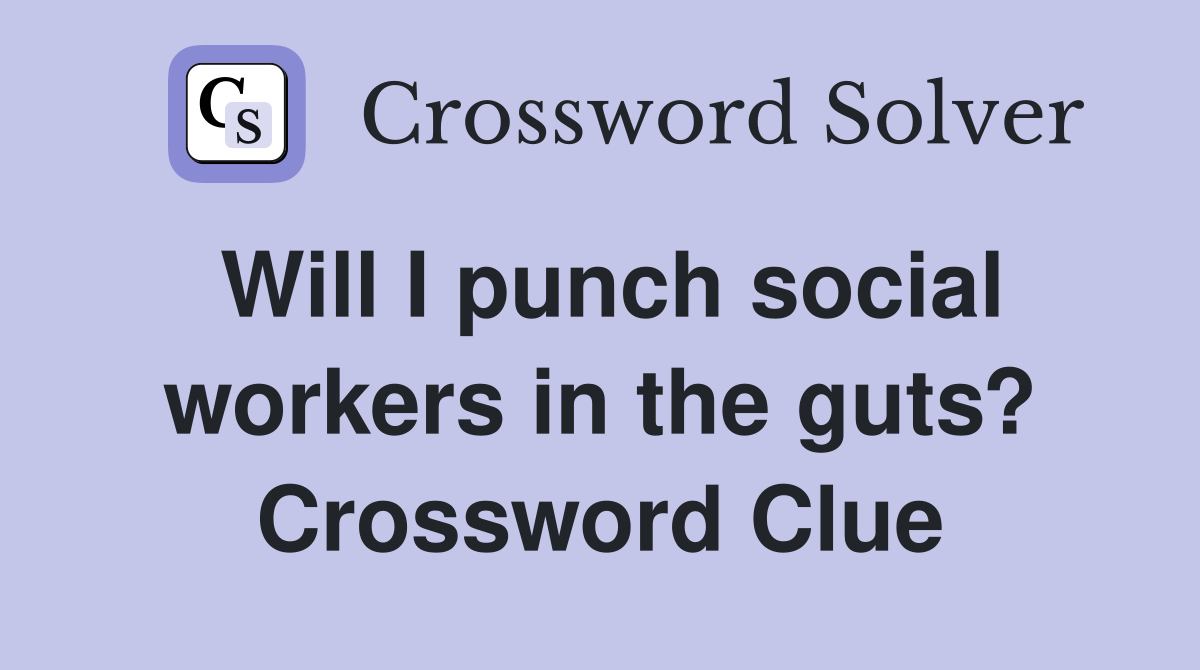 Will I punch social workers in the guts? Crossword Clue