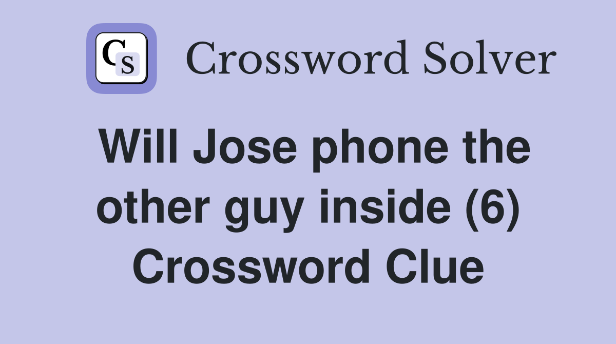 Will Jose phone the other guy inside (6) Crossword Clue