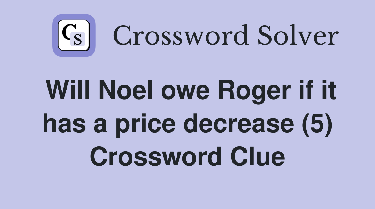 Will Noel owe Roger if it has a price decrease (5) Crossword Clue