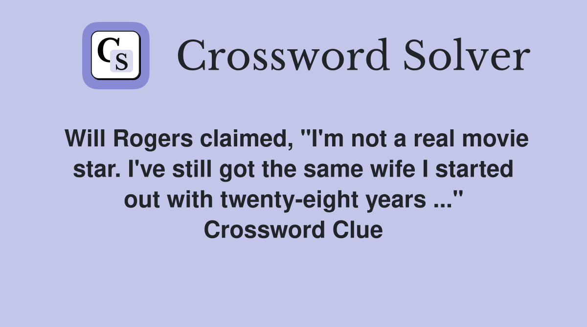 Will Rogers claimed, "I'm not a real movie star. I've still got the same wife I started out with twenty-eight years ..." Crossword Clue