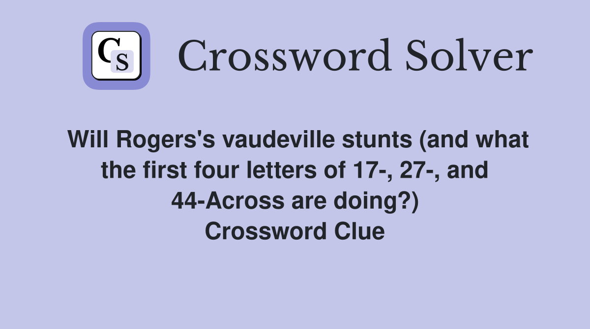 Will Rogers's vaudeville stunts (and what the first four letters of 17-, 27-, and 44-Across are doing?) Crossword Clue