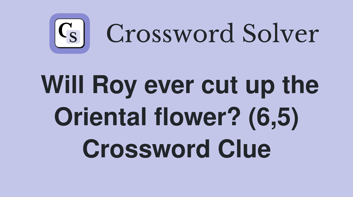 Will Roy ever cut up the Oriental flower? (6,5) Crossword Clue