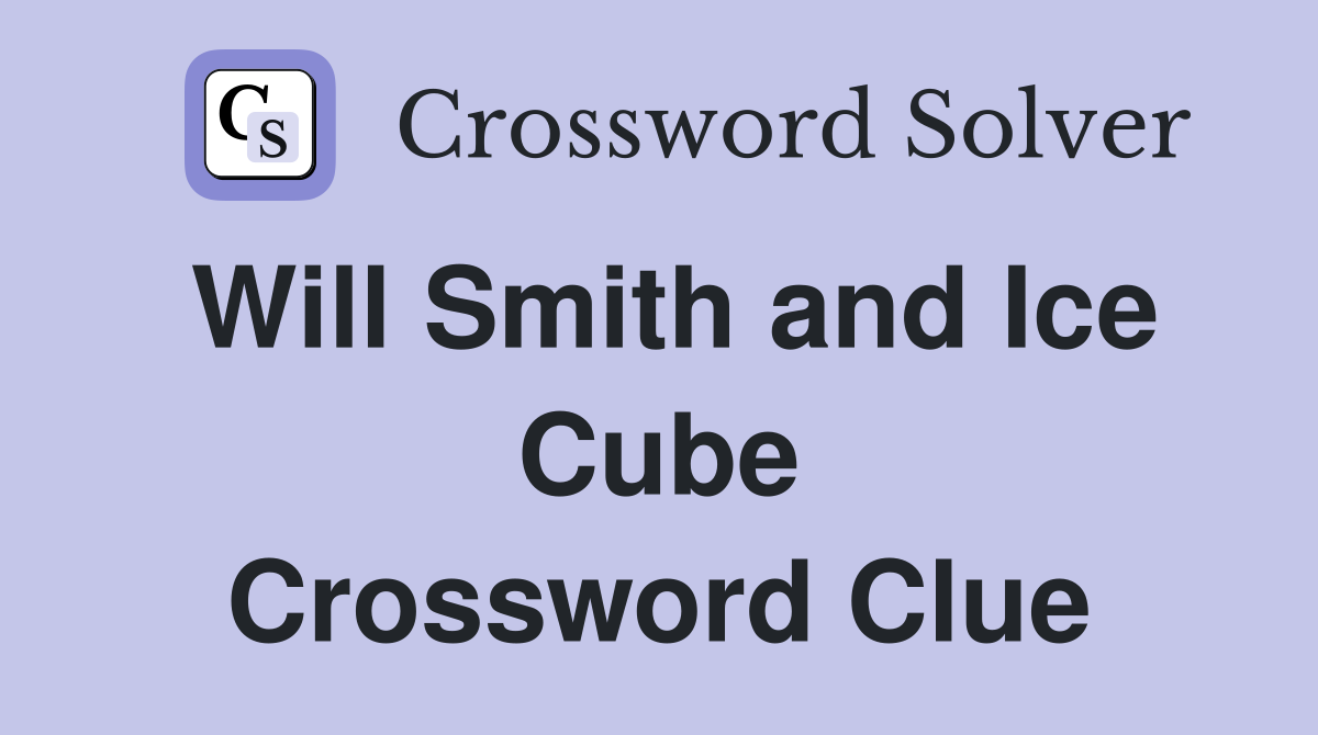 Will Smith and Ice Cube Crossword Clue