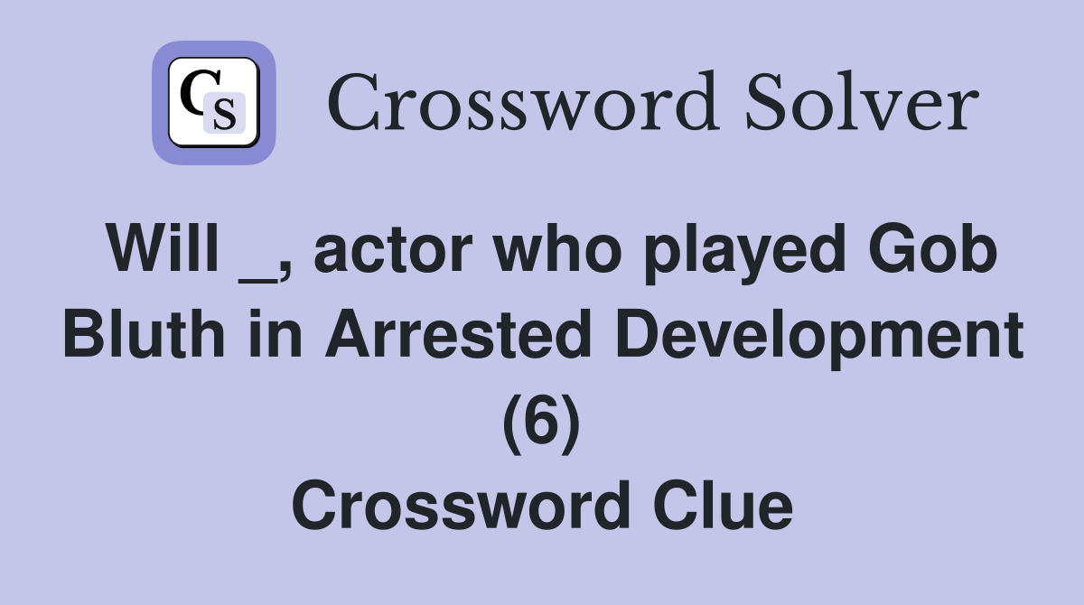 Will _, actor who played Gob Bluth in Arrested Development (6) Crossword Clue