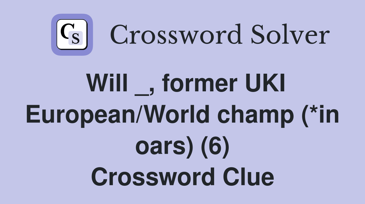 Will _, former UKI European/World champ (*in oars) (6) Crossword Clue