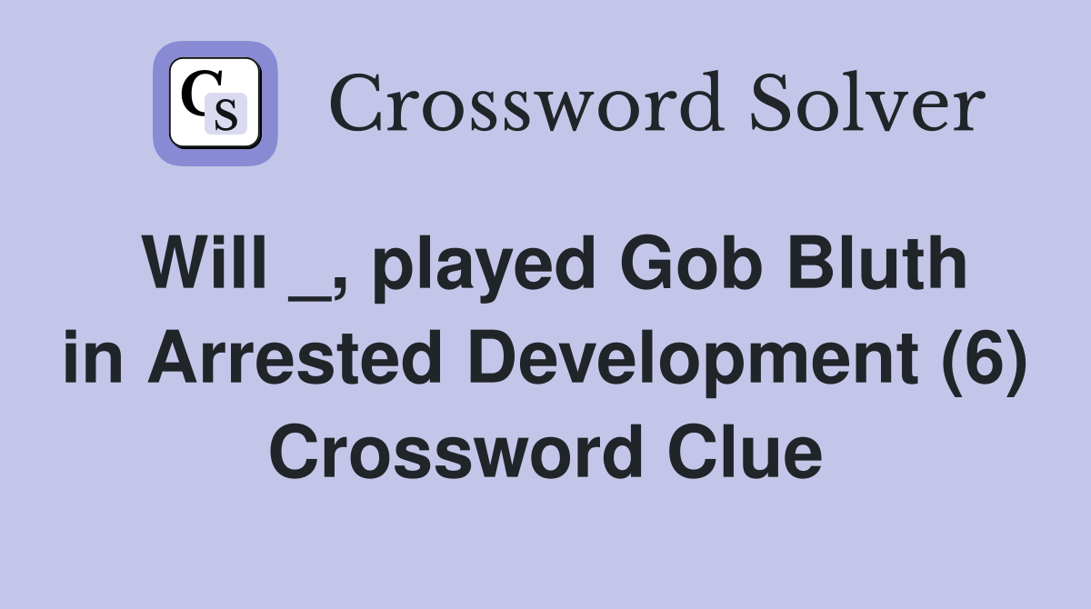 Will _, played Gob Bluth in Arrested Development (6) Crossword Clue