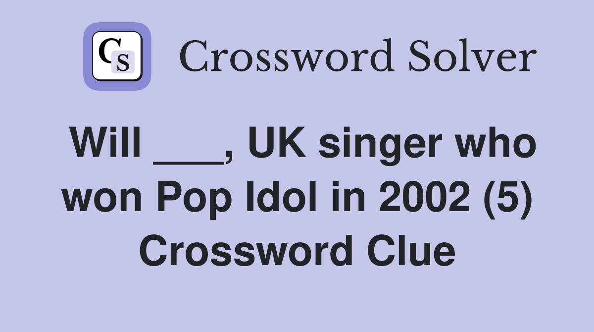 Will ___, UK singer who won Pop Idol in 2002 (5) Crossword Clue