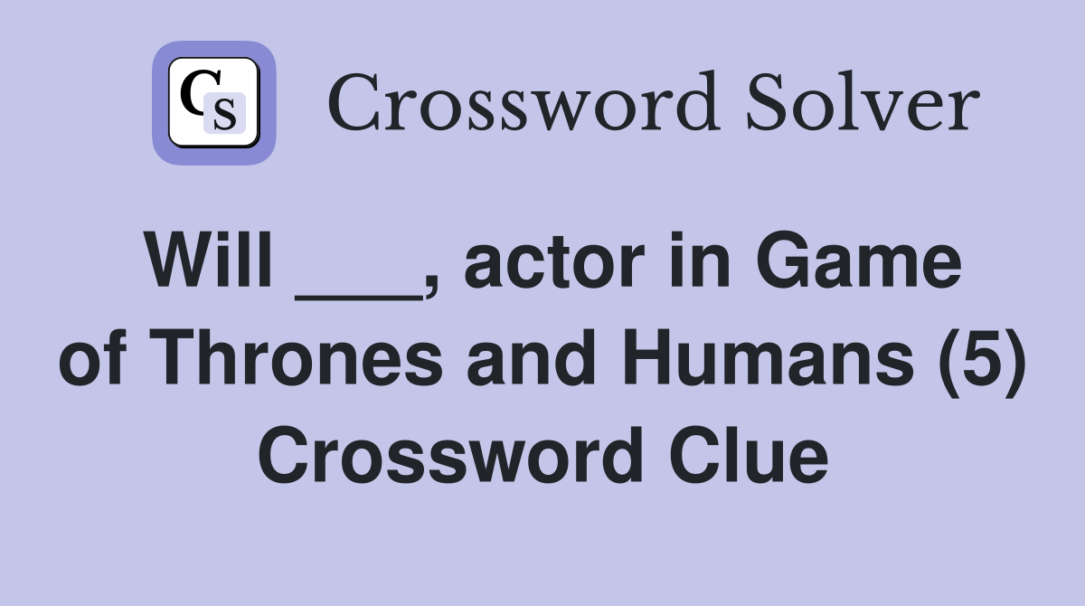 Will ___, actor in Game of Thrones and Humans (5) Crossword Clue