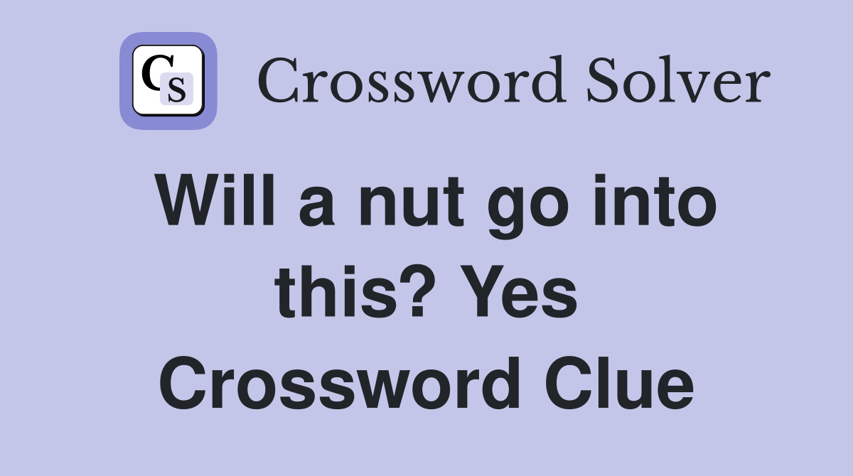 Will a nut go into this? Yes Crossword Clue