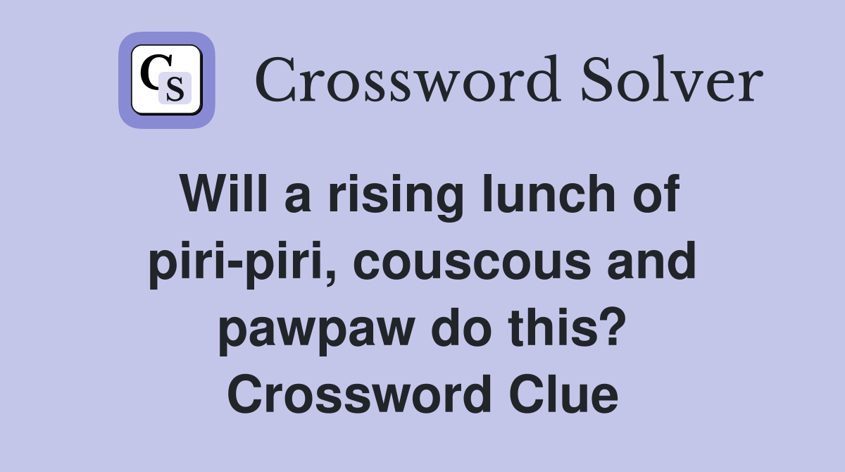 Will a rising lunch of piri-piri, couscous and pawpaw do this? Crossword Clue