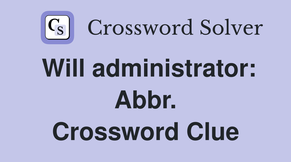 Will administrator: Abbr. Crossword Clue