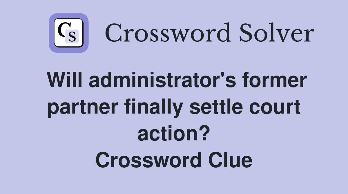 Will administrator's former partner finally settle court action? Crossword Clue