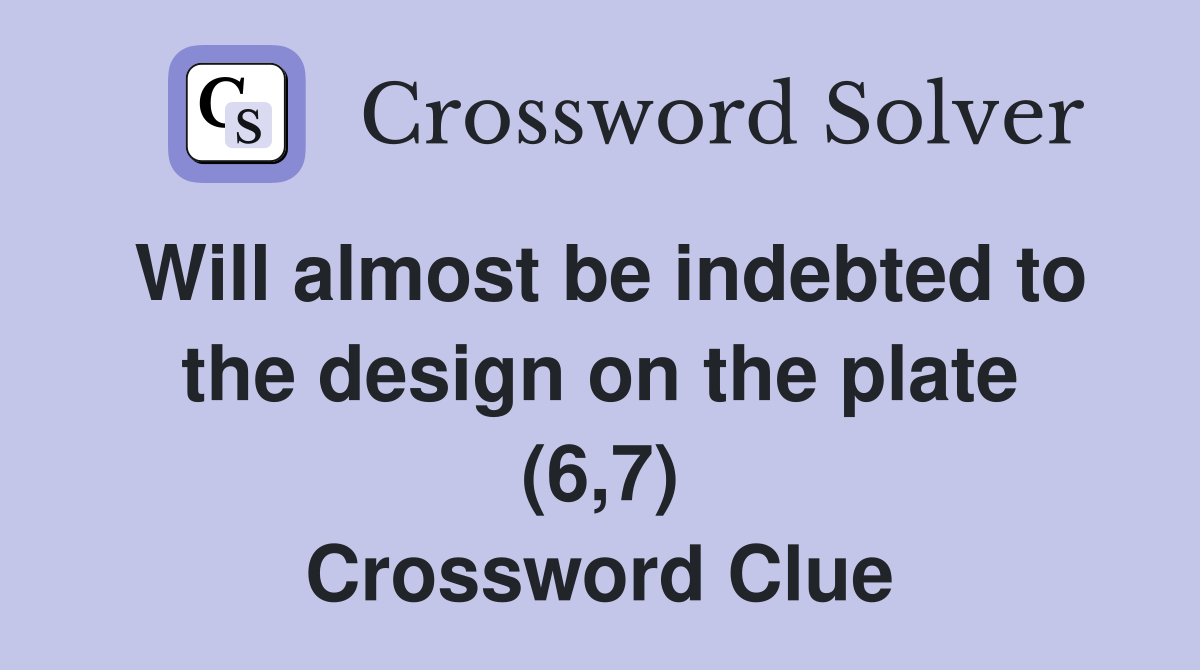 Will almost be indebted to the design on the plate (6,7) Crossword Clue