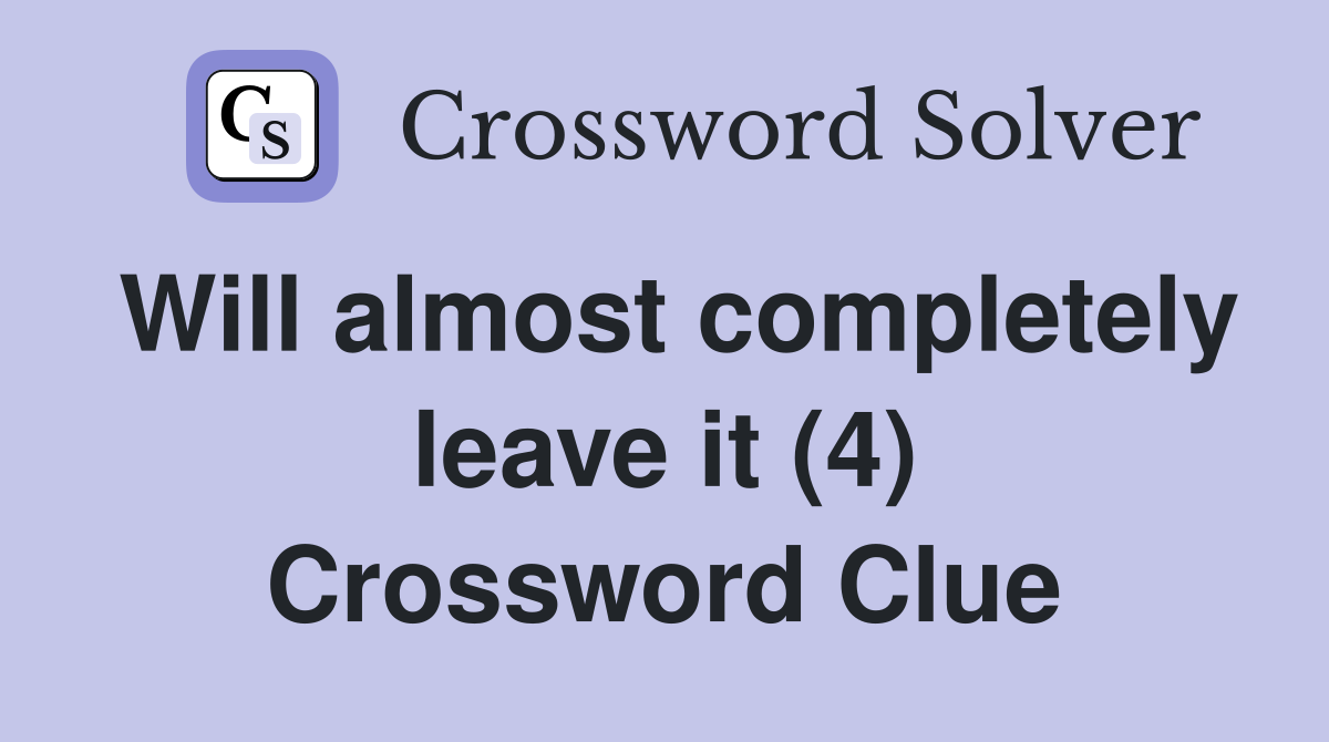 Will almost completely leave it (4) Crossword Clue