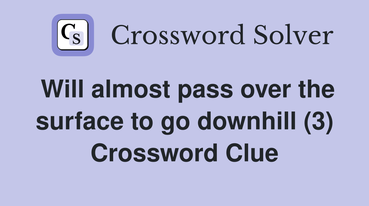 Will almost pass over the surface to go downhill (3) Crossword Clue