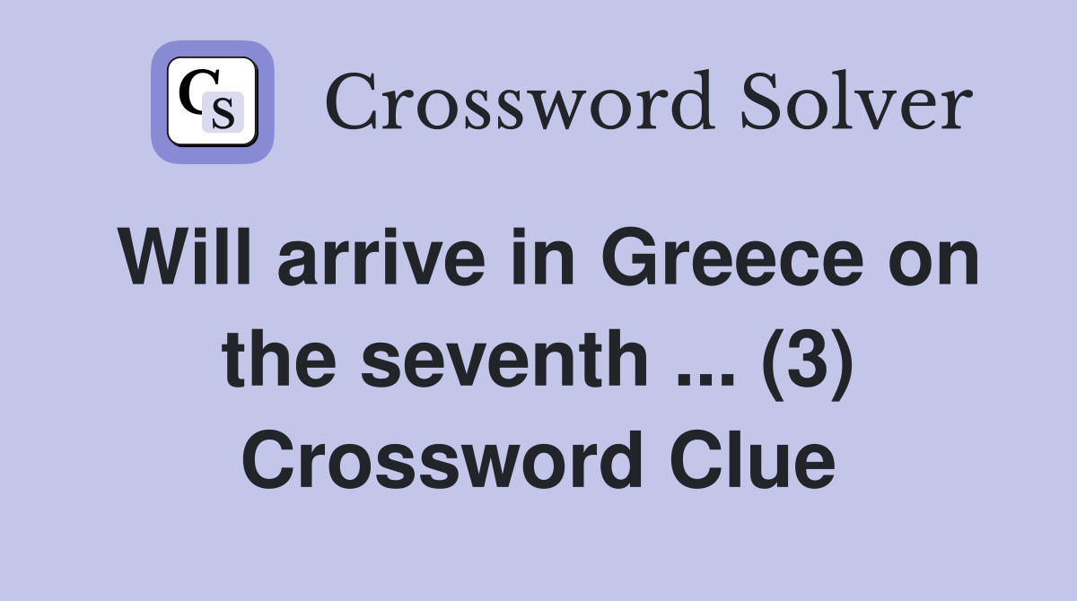 Will arrive in Greece on the seventh ... (3) Crossword Clue