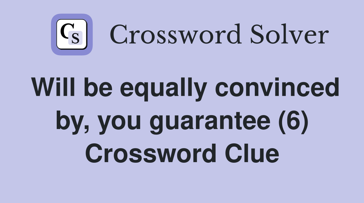Will be equally convinced by, you guarantee (6) Crossword Clue