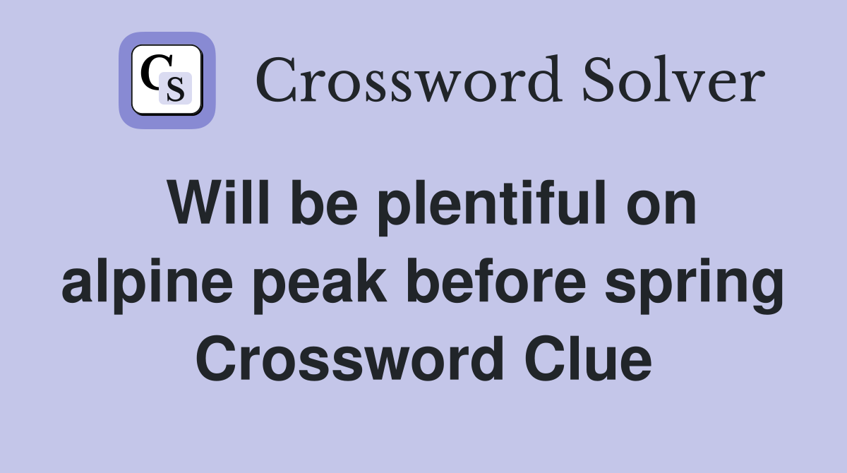 Will be plentiful on alpine peak before spring Crossword Clue