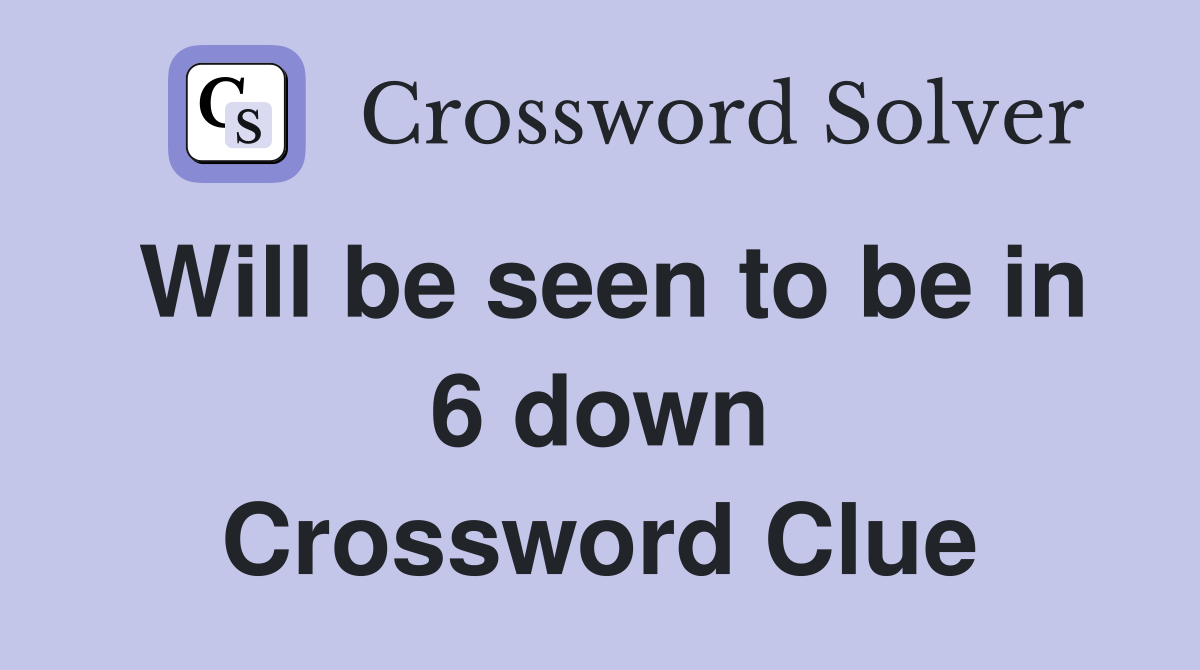 Will be seen to be in 6 down Crossword Clue