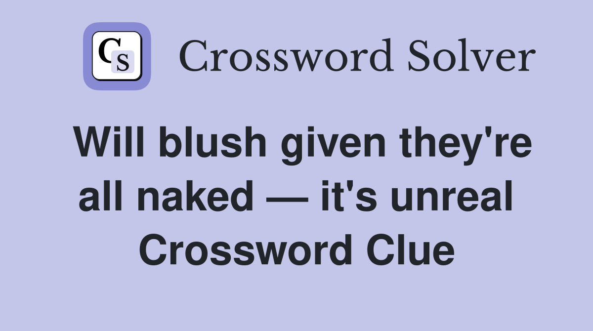 Will blush given they're all naked — it's unreal Crossword Clue