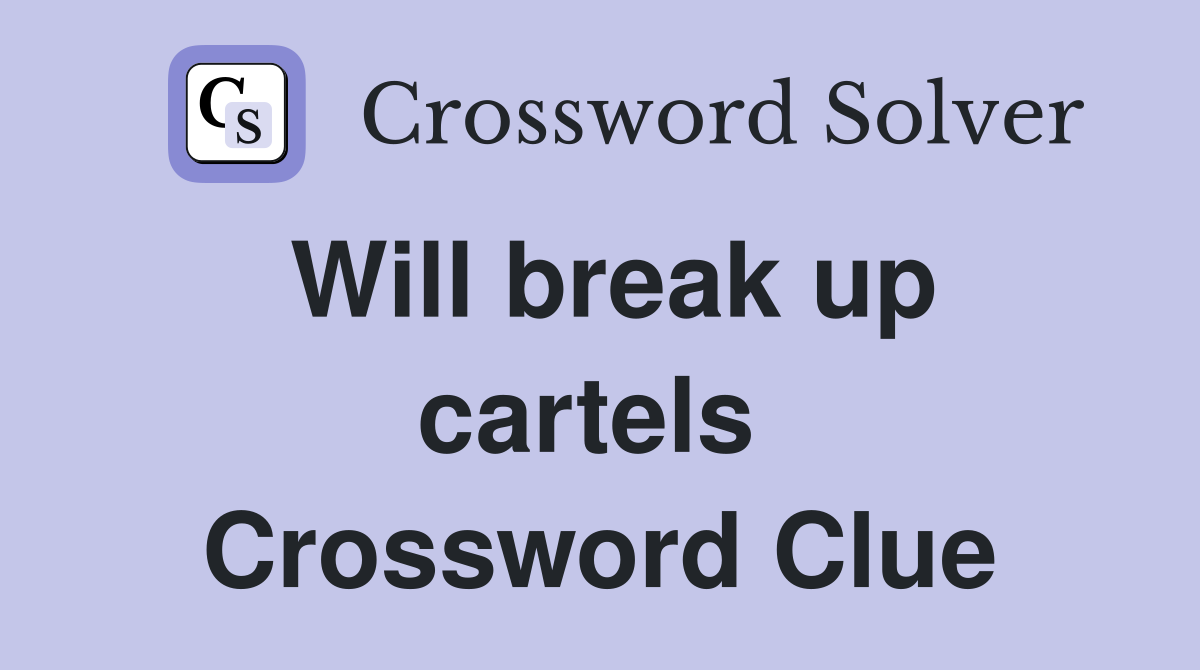 Will break up cartels  Crossword Clue