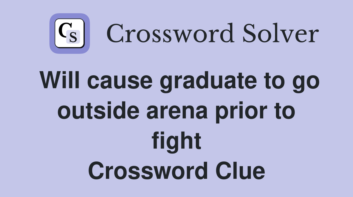 Will cause graduate to go outside arena prior to fight Crossword Clue
