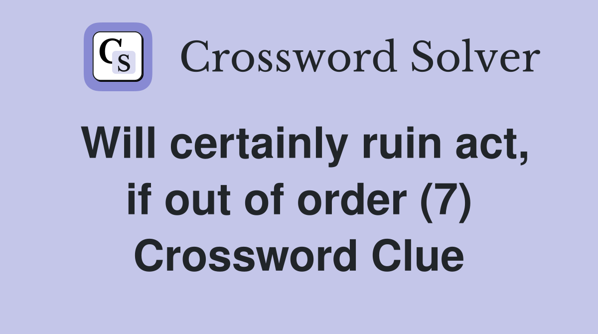 Will certainly ruin act, if out of order (7) Crossword Clue