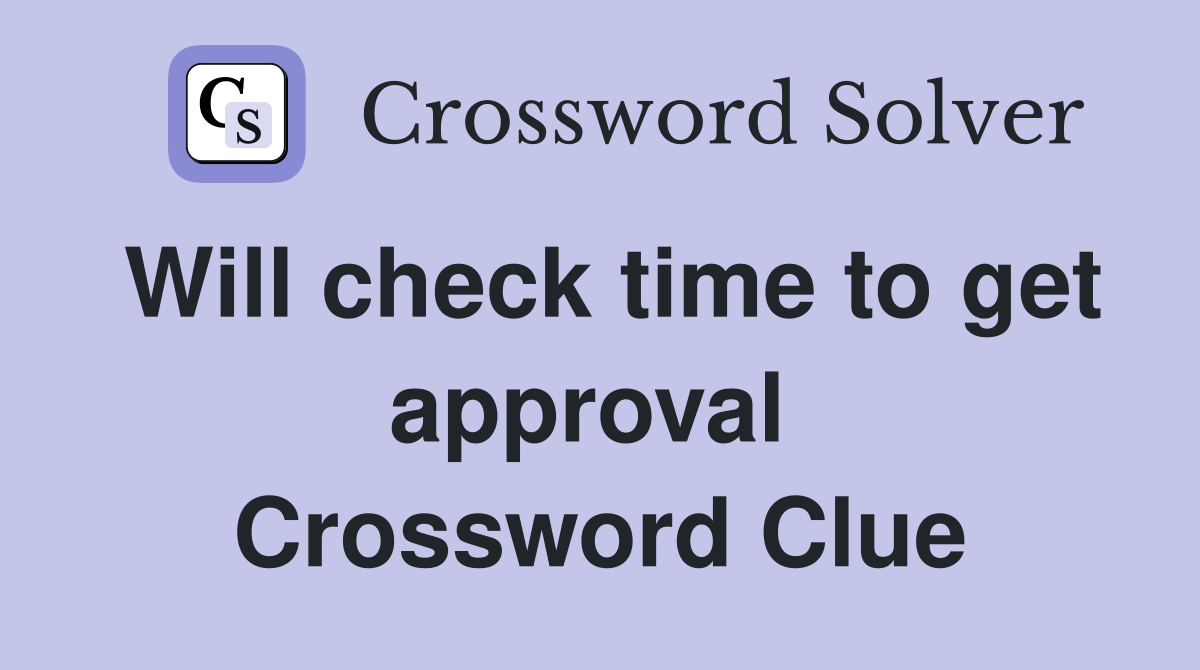Will check time to get approval  Crossword Clue