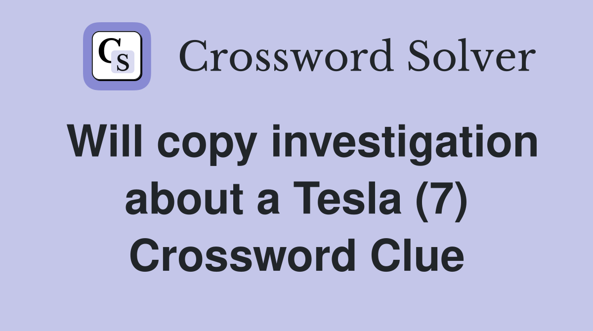 Will copy investigation about a Tesla (7) Crossword Clue