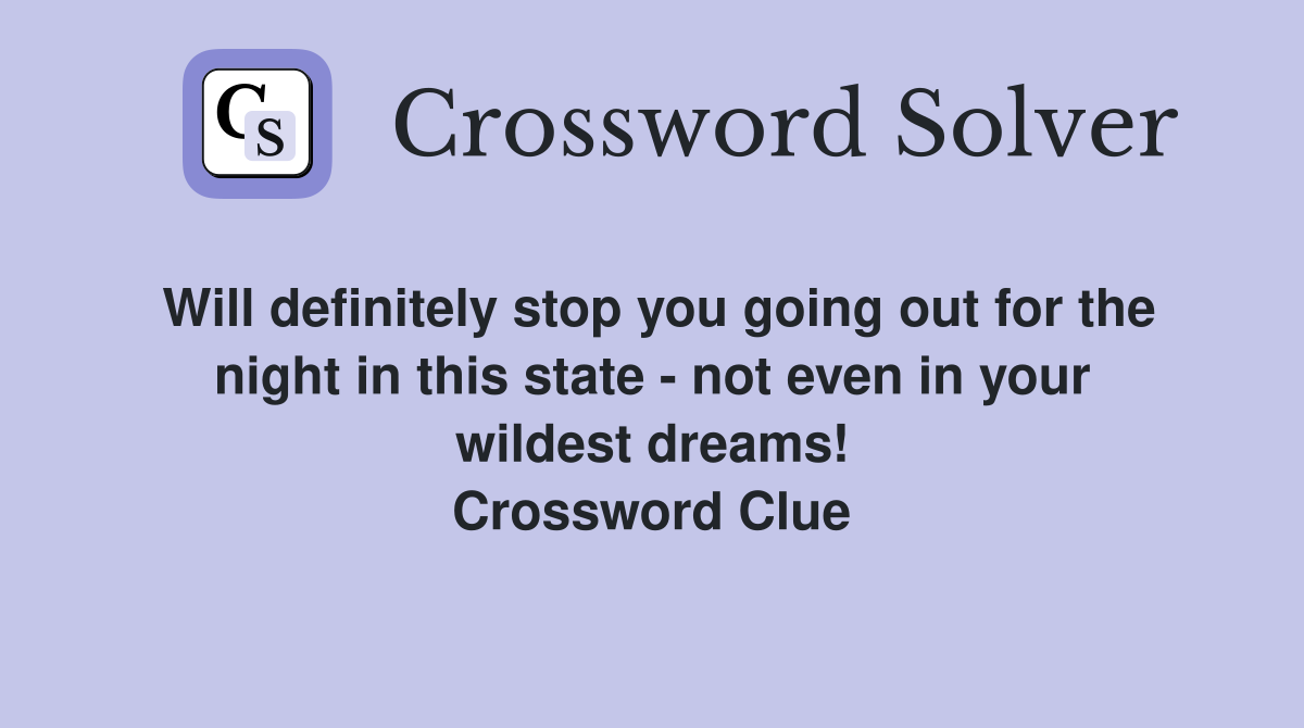 Will definitely stop you going out for the night in this state - not even in your wildest dreams! Crossword Clue