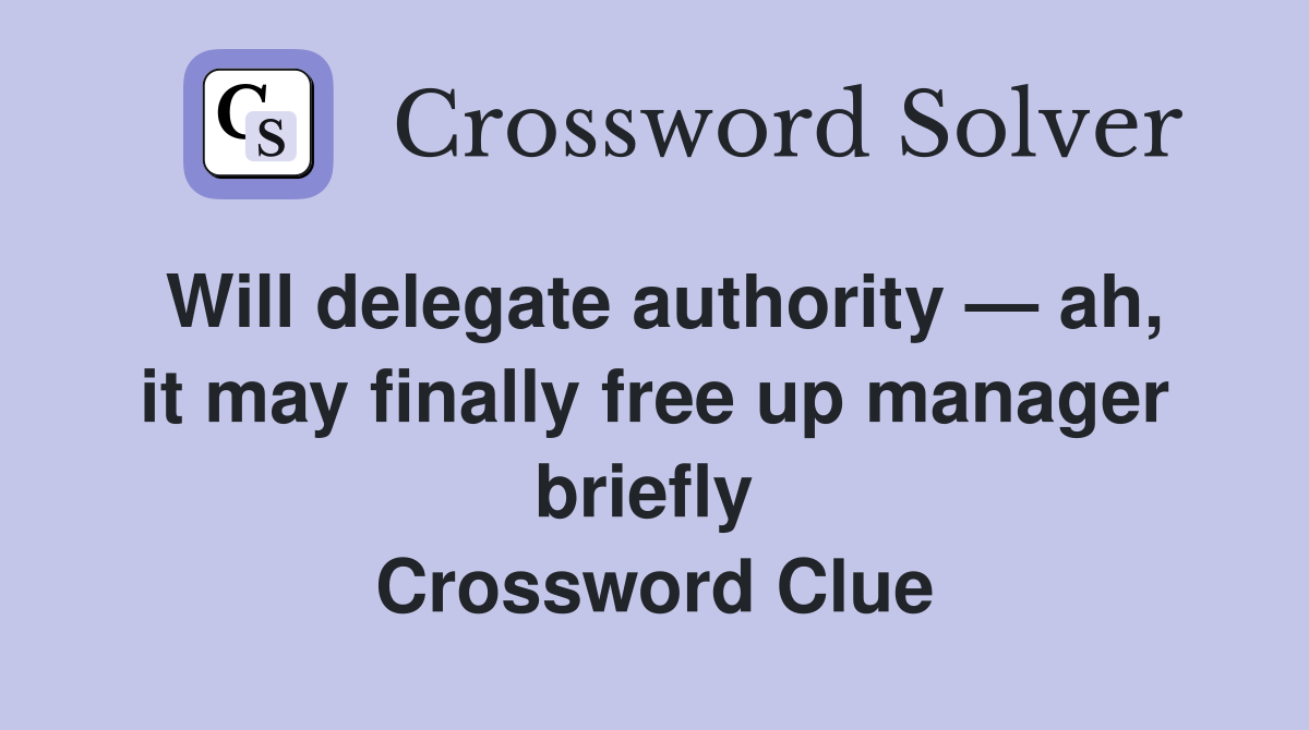 Will delegate authority — ah, it may finally free up manager briefly  Crossword Clue