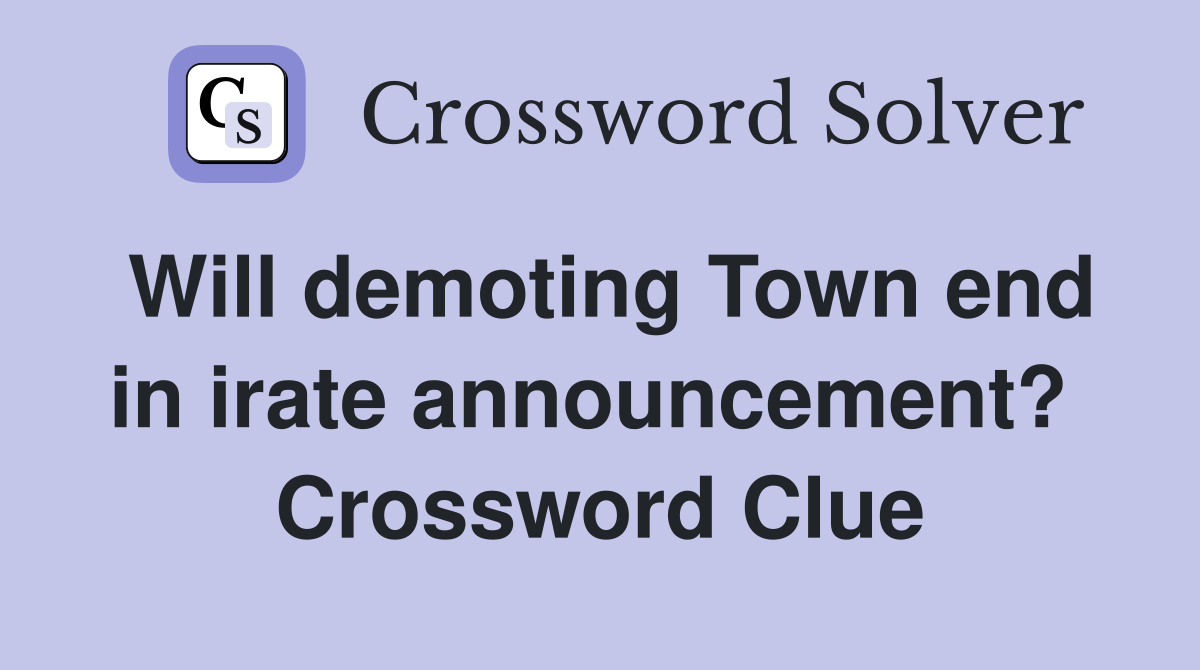Will demoting Town end in irate announcement?  Crossword Clue