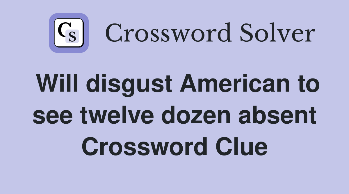 Will disgust American to see twelve dozen absent Crossword Clue