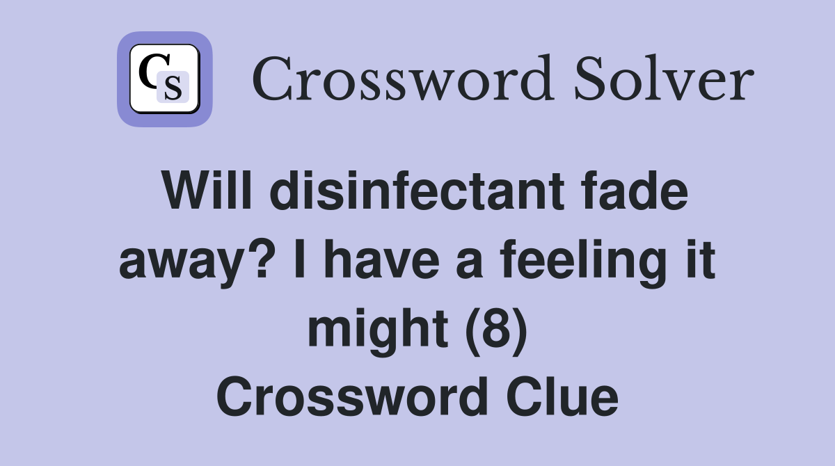 Will disinfectant fade away? I have a feeling it might (8) Crossword Clue