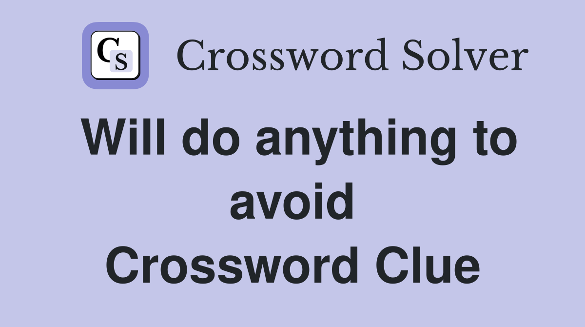 Will do anything to avoid Crossword Clue