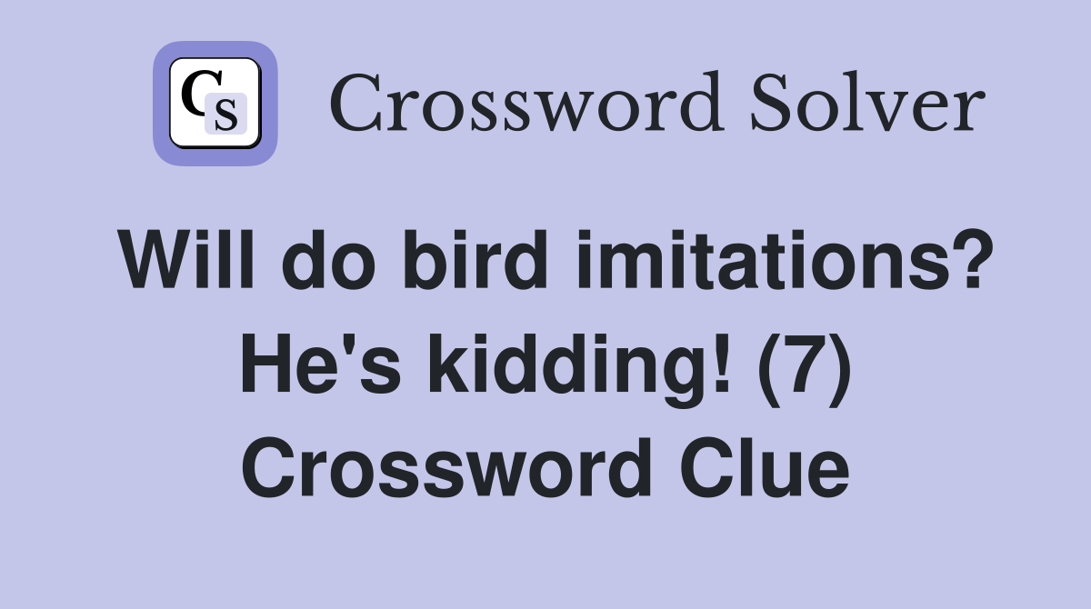 Will do bird imitations? He's kidding! (7) Crossword Clue