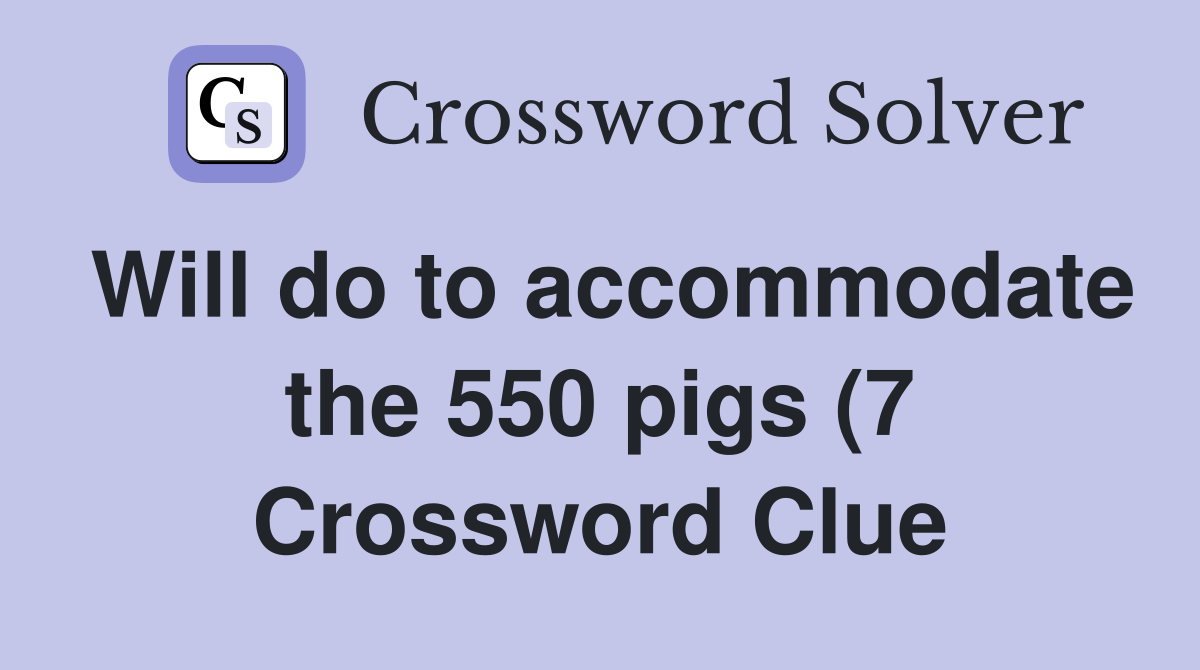 Will do to accommodate the 550 pigs (7) Crossword Clue Answers Will do to accommodate the 550 pigs (7) Crossword Clue Answers