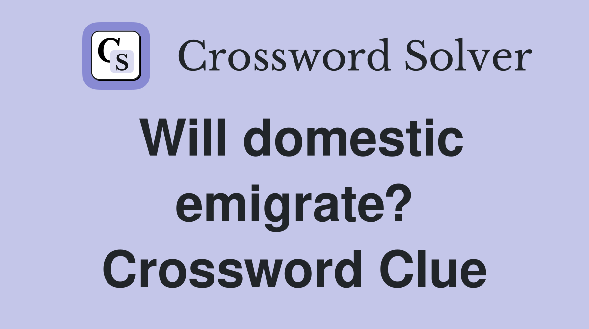 Will domestic emigrate? Crossword Clue