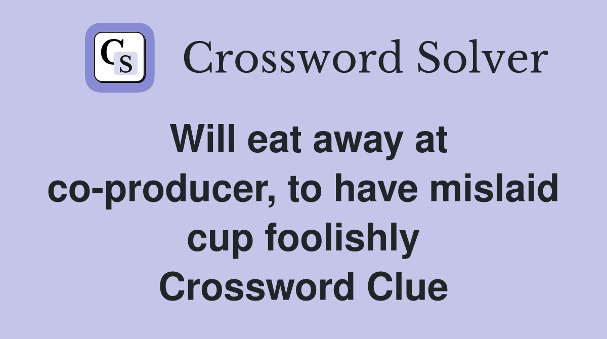 Will eat away at co-producer, to have mislaid cup foolishly Crossword Clue