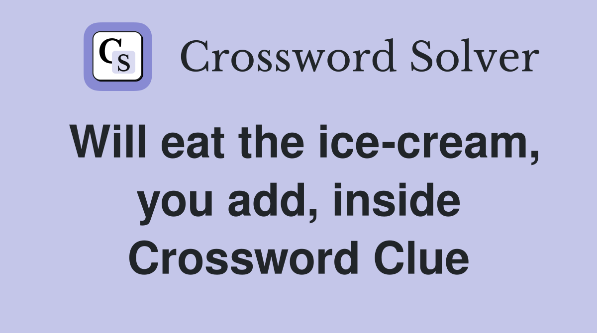 Will eat the ice-cream, you add, inside Crossword Clue