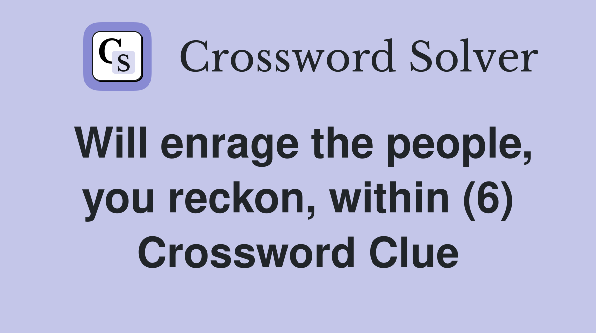 Will enrage the people, you reckon, within (6) Crossword Clue