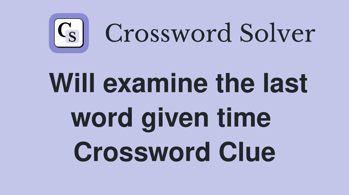 Will examine the last word given time  Crossword Clue