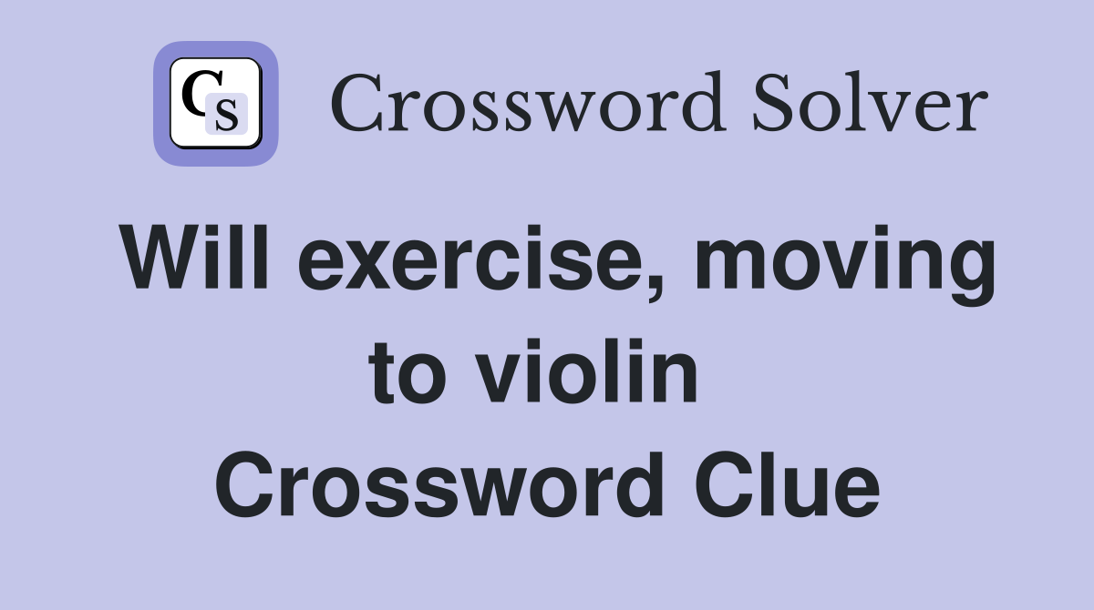 Will exercise, moving to violin  Crossword Clue
