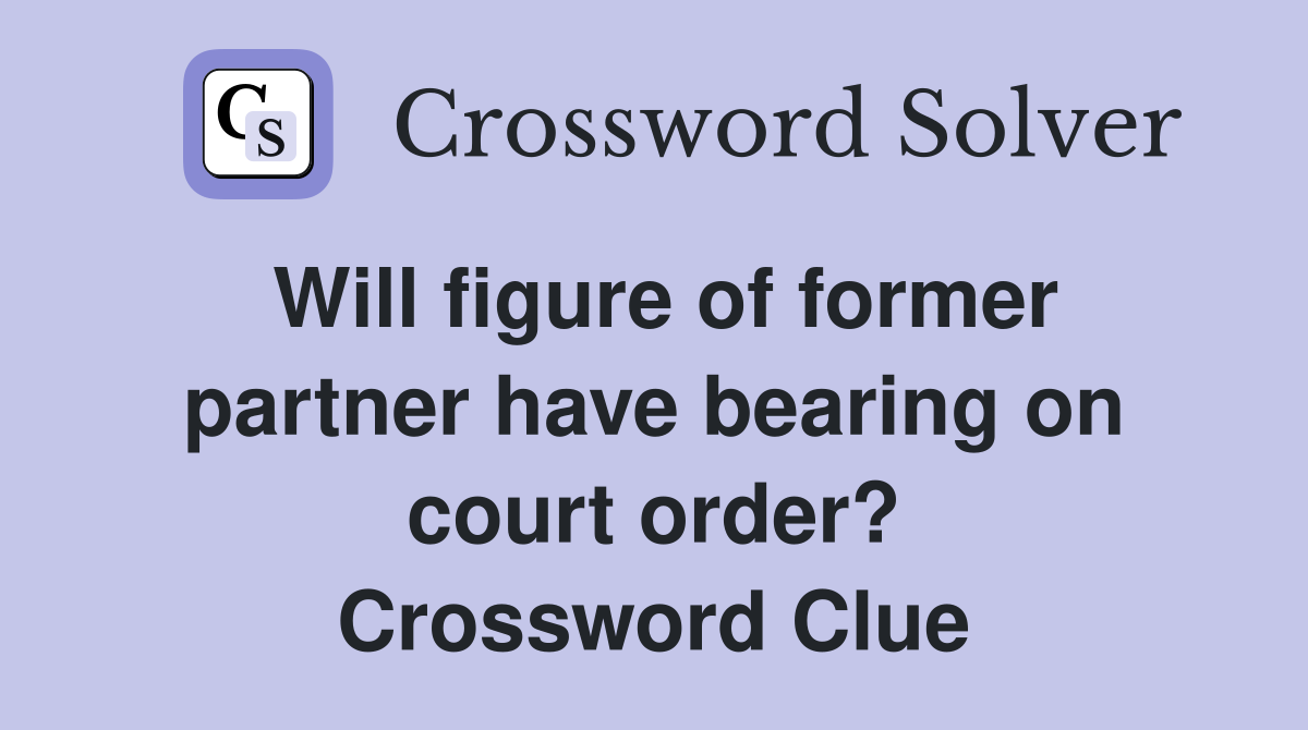 Will figure of former partner have bearing on court order? Crossword Clue