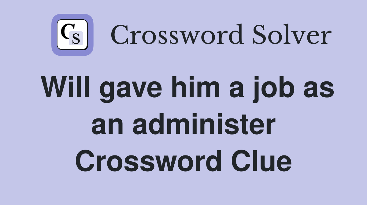 Will gave him a job as an administer Crossword Clue